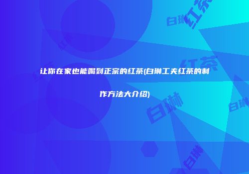 让你在家也能喝到正宗的红茶(白琳工夫红茶的制作方法大介绍)