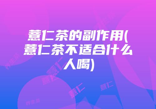 薏仁茶的副作用(薏仁茶不适合什么人喝)