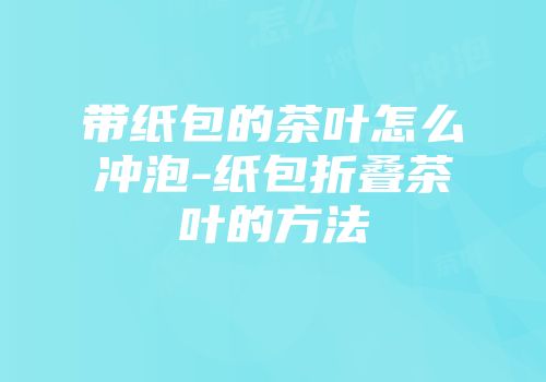 带纸包的茶叶怎么冲泡-纸包折叠茶叶的方法