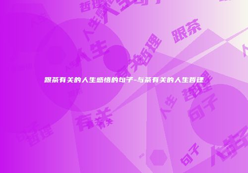 跟茶有关的人生感悟的句子-与茶有关的人生哲理