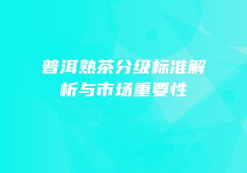普洱熟茶分级标准解析与市场重要性