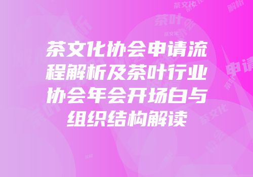 茶文化协会申请流程解析及茶叶行业协会年会开场白与组织结构解读