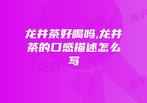 龙井茶好喝吗,龙井茶的口感描述怎么写