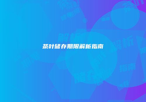 茶叶储存期限解析指南