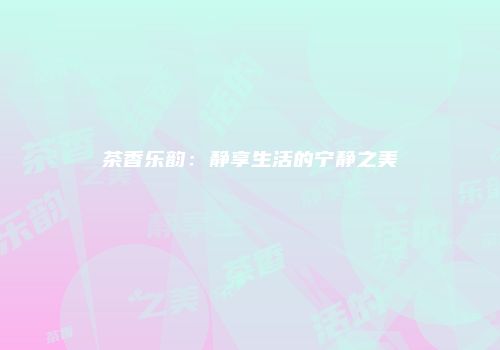 茶香乐韵：静享生活的宁静之美