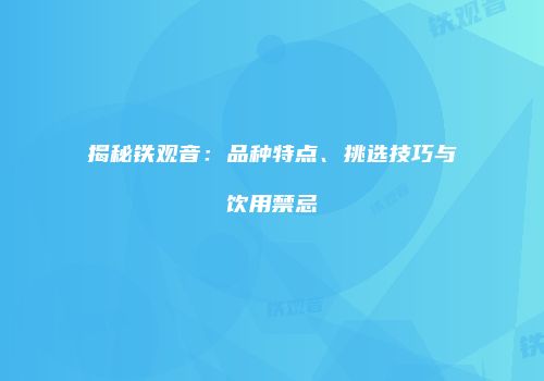 揭秘铁观音：品种特点、挑选技巧与饮用禁忌