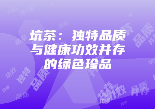 坑茶：独特品质与健康功效并存的绿色珍品