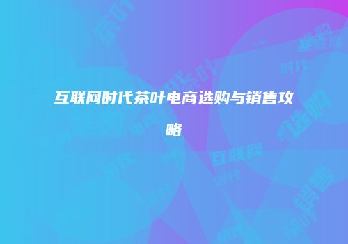 互联网时代茶叶电商选购与销售攻略