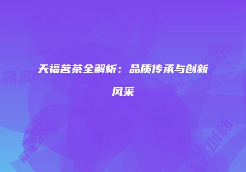 天福茗茶全解析：品质传承与创新风采