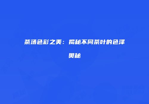 茶汤色彩之美：揭秘不同茶叶的色泽奥秘