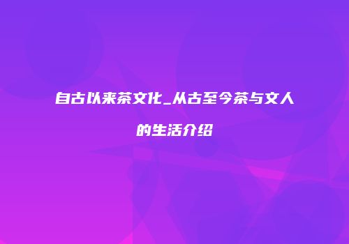 自古以来茶文化_从古至今茶与文人的生活介绍