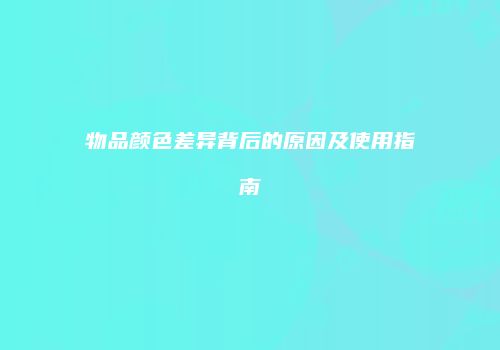 物品颜色差异背后的原因及使用指南