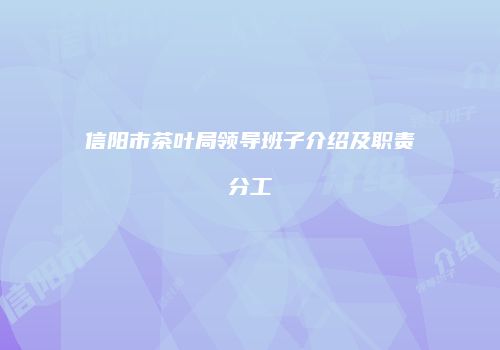 信阳市茶叶局领导班子介绍及职责分工