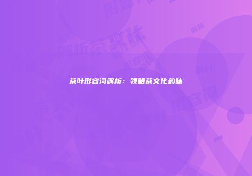茶叶形容词解析：领略茶文化韵味