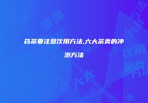 药茶要注意饮用方法,六大茶类的冲泡方法
