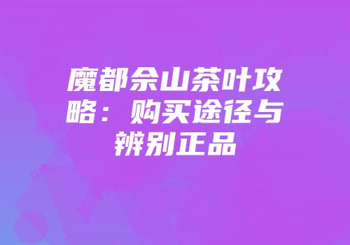 魔都佘山茶叶攻略：购买途径与辨别正品