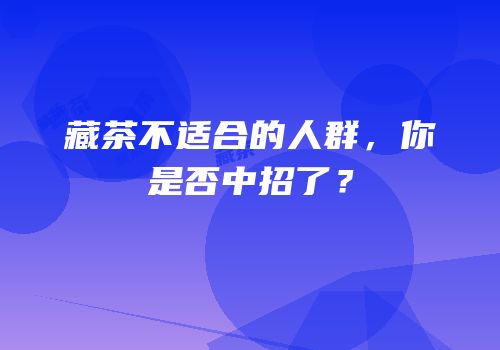 藏茶不适合的人群，你是否中招了？
