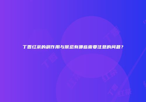 丁香红茶的副作用与禁忌有哪些需要注意的问题？