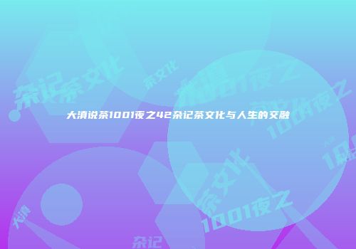 大滇说茶1001夜之42杂记茶文化与人生的交融
