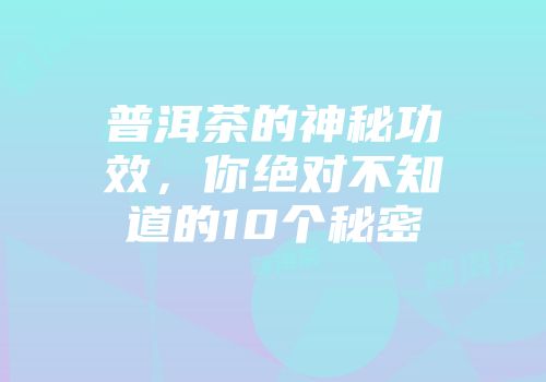 普洱茶的神秘功效，你绝对不知道的10个秘密