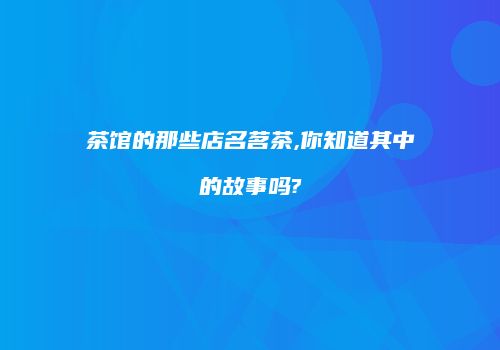 茶馆的那些店名茗茶,你知道其中的故事吗?