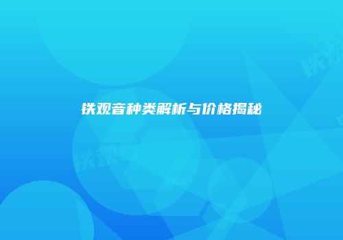 铁观音种类解析与价格揭秘