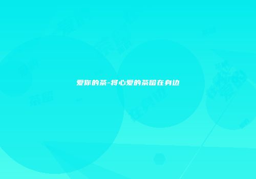 爱你的茶-将心爱的茶留在身边
