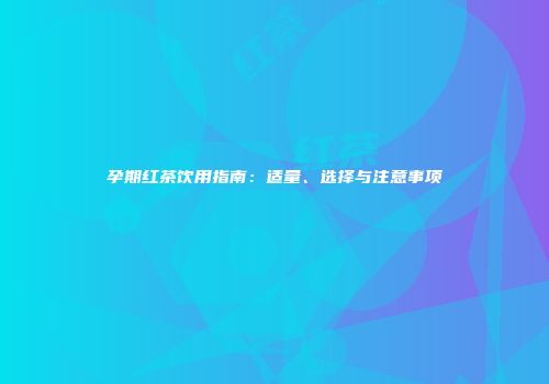 孕期红茶饮用指南：适量、选择与注意事项