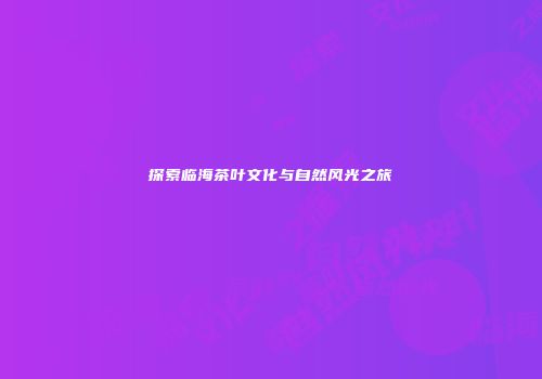 探索临海茶叶文化与自然风光之旅
