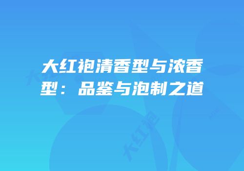 大红袍清香型与浓香型：品鉴与泡制之道