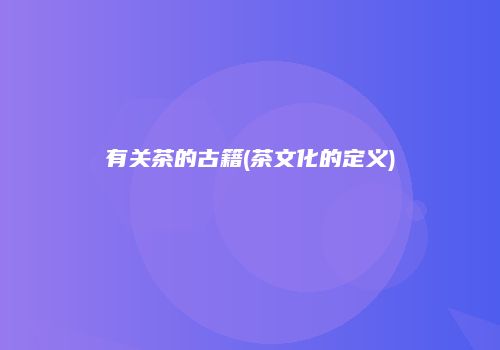有关茶的古籍(茶文化的定义)
