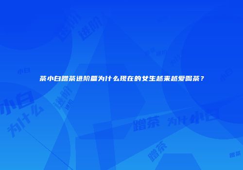 茶小白蹭茶进阶篇为什么现在的女生越来越爱喝茶？
