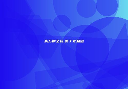 茶万病之药,喝了才知道