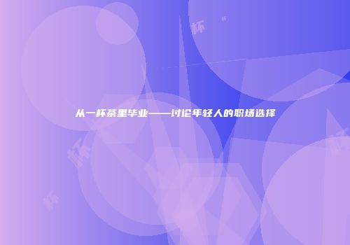 从一杯茶里毕业——讨论年轻人的职场选择