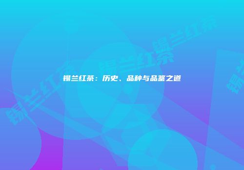 锡兰红茶：历史、品种与品鉴之道