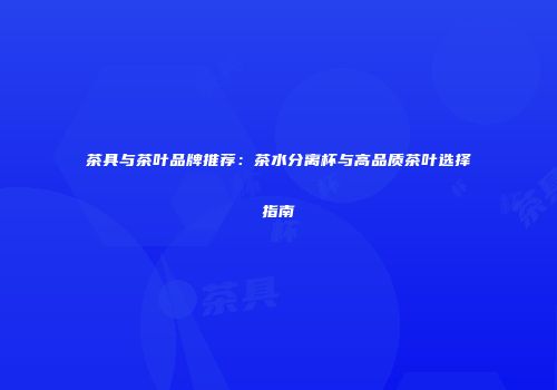 茶具与茶叶品牌推荐：茶水分离杯与高品质茶叶选择指南