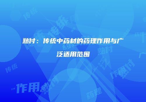 熟付：传统中药材的药理作用与广泛适用范围