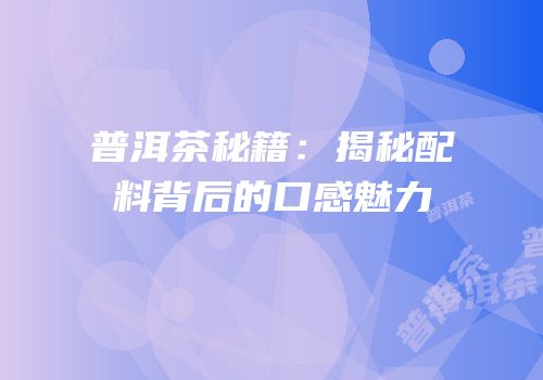 普洱茶秘籍：揭秘配料背后的口感魅力
