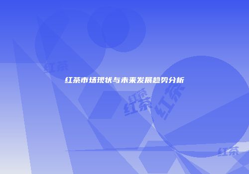 红茶市场现状与未来发展趋势分析