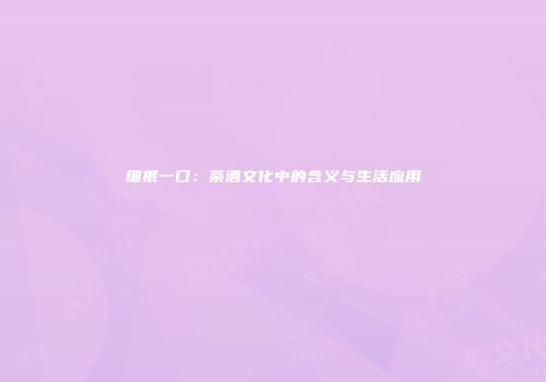 细抿一口：茶酒文化中的含义与生活应用