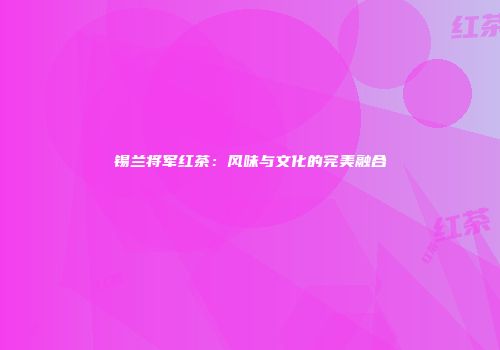 锡兰将军红茶：风味与文化的完美融合