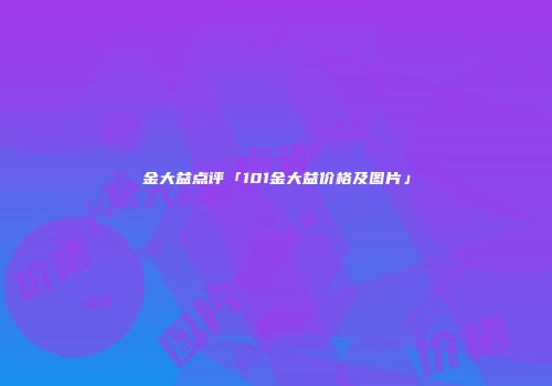 金大益点评「101金大益价格及图片」