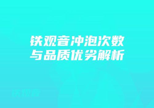 铁观音冲泡次数与品质优劣解析