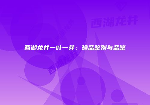 西湖龙井一叶一芽：珍品鉴别与品鉴