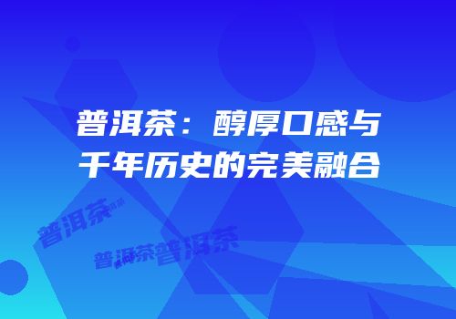 普洱茶：醇厚口感与千年历史的完美融合