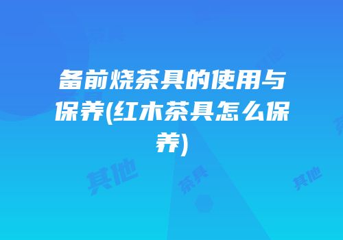 备前烧茶具的使用与保养(红木茶具怎么保养)