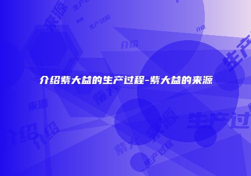 介绍紫大益的生产过程-紫大益的来源