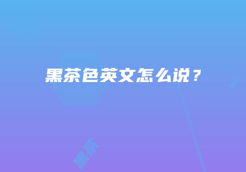 黑茶色英文怎么说？