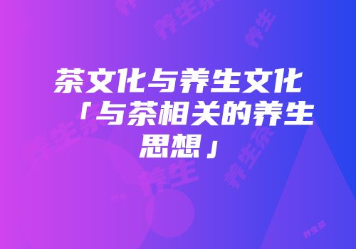 茶文化与养生文化「与茶相关的养生思想」