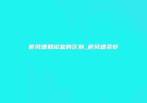 避风塘和椒盐的区别_避风塘茶虾